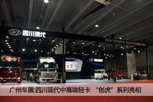 廣州車展：四川現(xiàn)代新品發(fā)布 全新輕卡、創(chuàng)虎系列 亮點多多