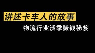 《講述卡車人的故事》物流行業(yè)淡季賺錢秘笈