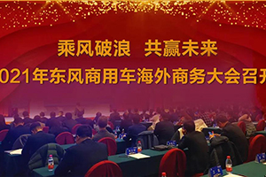 乘風(fēng)破浪 共贏未來-東風(fēng)商用車海外營銷事業(yè)加速前行步伐