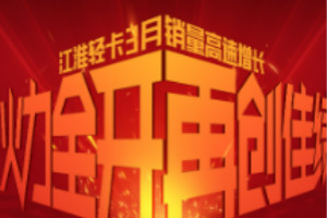 江淮輕卡火力全開 再創(chuàng)佳績(jī)  第一季度累計(jì)銷售近65000輛