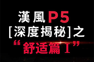 舒適升級(jí)，高端尊享，漢風(fēng)P5深度解密之旅