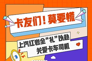 全“禮”以赴關(guān)愛卡車司機(jī)   上汽紅巖6大關(guān)懷服務(wù)來襲