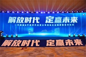 “解放時(shí)代，定贏未來(lái)”，一汽解放&寧德時(shí)代合資公司落地正定揭牌