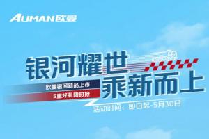 歐曼銀河新品上市購車壕禮限時(shí)搶！
