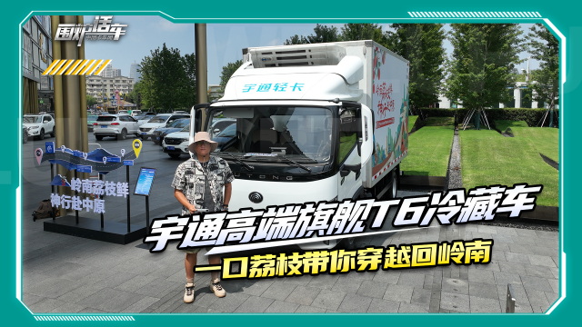 宇通輕卡高端旗艦T6冷藏車 一口荔枝帶你穿越回嶺南